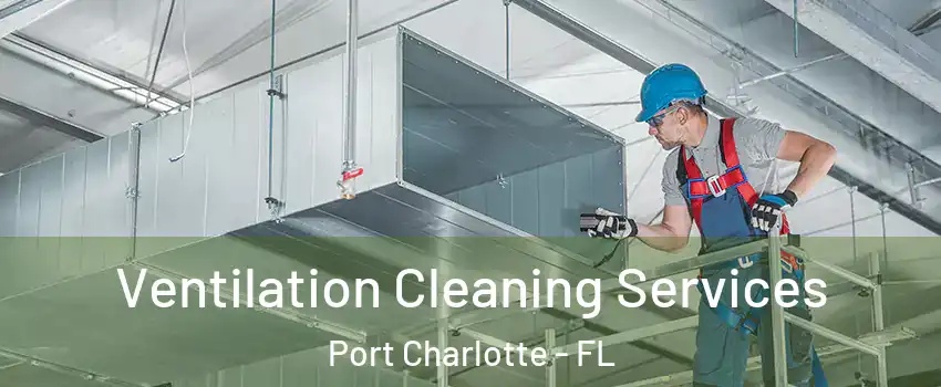  Ventilation Cleaning Services Port Charlotte - FL