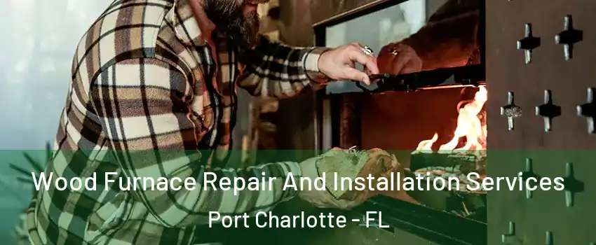  Wood Furnace Repair And Installation Services Port Charlotte - FL